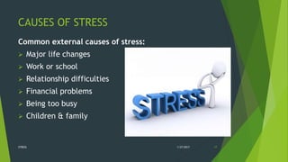 CAUSES OF STRESS
Common external causes of stress:
 Major life changes
 Work or school
 Relationship difficulties
 Financial problems
 Being too busy
 Children & family
1/27/2017STRESS 17
 