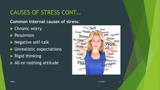 CAUSES OF STRESS CONT…
Common internal causes of stress:
 Chronic worry
 Pessimism
 Negative self-talk
 Unrealistic expectations
 Rigid thinking
 All-or-nothing attitude
1/27/2017STRESS 18
 