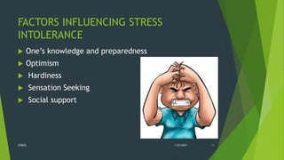 FACTORS INFLUENCING STRESS
INTOLERANCE
 One’s knowledge and preparedness
 Optimism
 Hardiness
 Sensation Seeking
 Social support
1/27/2017STRESS 19
 