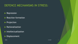 DEFENCE MECHANISMS IN STRESS:
 Repression
 Reaction formation
 Projection
 Rationalization
 Intellectualization
 Displacement
1/27/2017STRESS 32
 