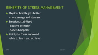 BENEFITS OF STRESS MANAGEMENT
 Physical health gets better
-more energy and stamina
 Emotions stabilized
-positive attitude
-hopeful/happier
 Ability to focus improved
-able to learn and achieve
1/27/2017STRESS 37
 