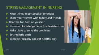STRESS MANAGEMENT IN NURSING
 Keep things in perspective, priorities
 Share your worries with family and friends
 Don’t be too hard on yourself
 Increased knowledge helps to alleviate stress
 Make plans to solve the problems
 Set realistic goals
 Exercise regularly and eat healthy diet
1/27/2017STRESS 38
 