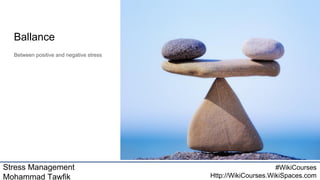 Stress Management
Mohammad Tawfik
#WikiCourses
Http://WikiCourses.WikiSpaces.com
Ballance
Between positive and negative stress
 