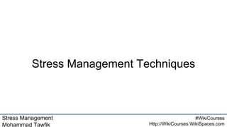 Stress Management
Mohammad Tawfik
#WikiCourses
Http://WikiCourses.WikiSpaces.com
Stress Management Techniques
 