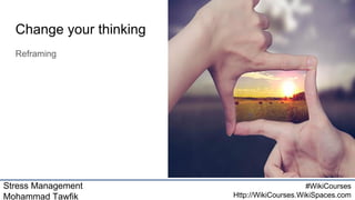 Stress Management
Mohammad Tawfik
#WikiCourses
Http://WikiCourses.WikiSpaces.com
Change your thinking
Reframing
 