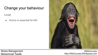 Stress Management
Mohammad Tawfik
#WikiCourses
Http://WikiCourses.WikiSpaces.com
Change your behaviour
Laugh
● Humor is essential for life!
 