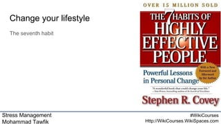 Stress Management
Mohammad Tawfik
#WikiCourses
Http://WikiCourses.WikiSpaces.com
Change your lifestyle
The seventh habit
 