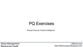 Stress Management
Mohammad Tawfik
#WikiCourses
Http://WikiCourses.WikiSpaces.com
PQ Exercises
Shirzad Chamine, Positive Intelligence
 