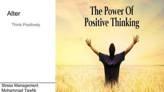 Stress Management
Mohammad Tawfik
#WikiCourses
Http://WikiCourses.WikiSpaces.com
Alter
Think Positively
 