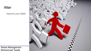 Stress Management
Mohammad Tawfik
#WikiCourses
Http://WikiCourses.WikiSpaces.com
Alter
Improve your Skills
 