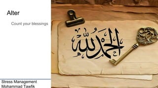 Stress Management
Mohammad Tawfik
#WikiCourses
Http://WikiCourses.WikiSpaces.com
Alter
Count your blessings
 