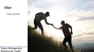 Stress Management
Mohammad Tawfik
#WikiCourses
Http://WikiCourses.WikiSpaces.com
Alter
Help people!
 