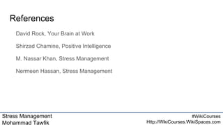 Stress Management
Mohammad Tawfik
#WikiCourses
Http://WikiCourses.WikiSpaces.com
References
David Rock, Your Brain at Work
Shirzad Chamine, Positive Intelligence
M. Nassar Khan, Stress Management
Nermeen Hassan, Stress Management
 