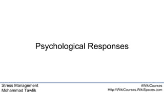 Stress Management
Mohammad Tawfik
#WikiCourses
Http://WikiCourses.WikiSpaces.com
Psychological Responses
 