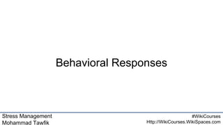 Stress Management
Mohammad Tawfik
#WikiCourses
Http://WikiCourses.WikiSpaces.com
Behavioral Responses
 