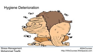 Stress Management
Mohammad Tawfik
#WikiCourses
Http://WikiCourses.WikiSpaces.com
Hygiene Deterioration
 