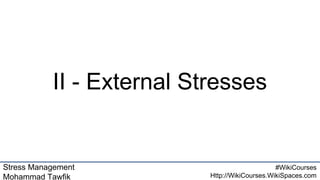 Stress Management
Mohammad Tawfik
#WikiCourses
Http://WikiCourses.WikiSpaces.com
II - External Stresses
 