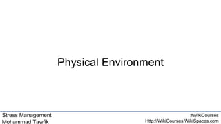 Stress Management
Mohammad Tawfik
#WikiCourses
Http://WikiCourses.WikiSpaces.com
Physical Environment
 