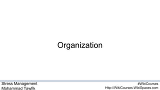 Stress Management
Mohammad Tawfik
#WikiCourses
Http://WikiCourses.WikiSpaces.com
Organization
 