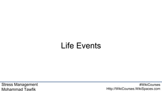 Stress Management
Mohammad Tawfik
#WikiCourses
Http://WikiCourses.WikiSpaces.com
Life Events
 