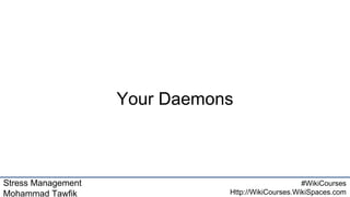 Stress Management
Mohammad Tawfik
#WikiCourses
Http://WikiCourses.WikiSpaces.com
Your Daemons
 