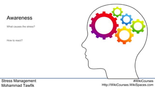 Stress Management
Mohammad Tawfik
#WikiCourses
Http://WikiCourses.WikiSpaces.com
Awareness
What causes the stress?
How to react?
 