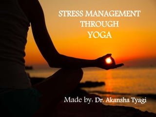STRESS MANAGEMENT
THROUGH
YOGA
Made by: Dr. Akansha Tyagi
 