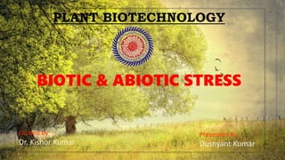 PLANT BIOTECHNOLOGY
BIOTIC & ABIOTIC STRESS
Guided By
Dr. Kishor Kumar
Presented By
Dushyant Kumar
 