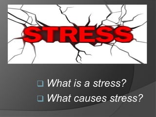  What is a stress?
 What causes stress?
 