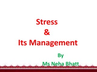 Stress
&
Its Management
By
Ms Neha Bhatt
 