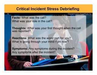 Copyright © 2013, PowerPhone, Inc.
Critical Incident Stress Debriefing
Facts: What was the call?
What was your role in the...