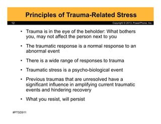 Copyright © 2013, PowerPhone, Inc.
Principles of Trauma-Related Stress
•  Trauma is in the eye of the beholder: What bothe...