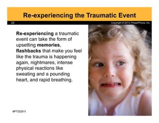 Copyright © 2013, PowerPhone, Inc.22
Re-experiencing the Traumatic Event
Re-experiencing a traumatic
event can take the fo...