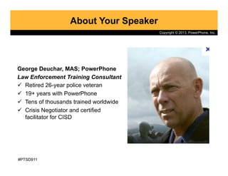 Copyright © 2013, PowerPhone, Inc.
About Your Speaker
George Deuchar, MAS; PowerPhone
Law Enforcement Training Consultant
...