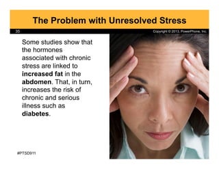 Copyright © 2013, PowerPhone, Inc.35
The Problem with Unresolved Stress
Some studies show that
the hormones
associated wit...
