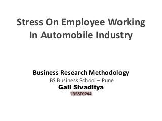 Stress On Employee Working
In Automobile Industry

Business Research Methodology
IBS Business School – Pune
Gali Sivaditya
13BSP0244

 