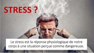 Le stress est la réponse physiologique de notre
corps à une situation perçue comme dangereuse.
STRESS ?
 