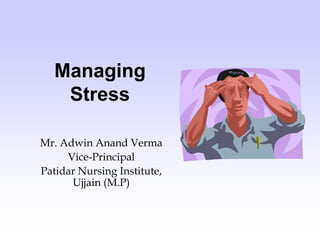 Managing
Stress
Mr. Adwin Anand Verma
Vice-Principal
Patidar Nursing Institute,
Ujjain (M.P)
 