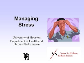 Managing
Stress
University of Houston
Department of Health and
Human Performance
 