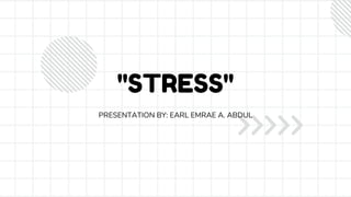 ''STRESS''
PRESENTATION BY: EARL EMRAE A. ABDUL
 