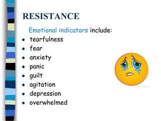 RESISTANCE
Emotional indicators include:
 tearfulness
 fear
 anxiety
 panic
 guilt
 agitation
 depression
 overwhelmed
 