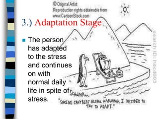 3.) Adaptation Stage
 The person
has adapted
to the stress
and continues
on with
normal daily
life in spite of
stress.
 