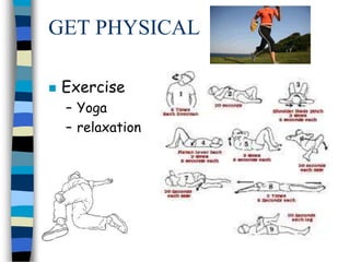 GET PHYSICAL
 Exercise
– Yoga
– relaxation
 