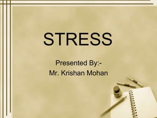 STRESS
Presented By:-
Mr. Krishan Mohan
 