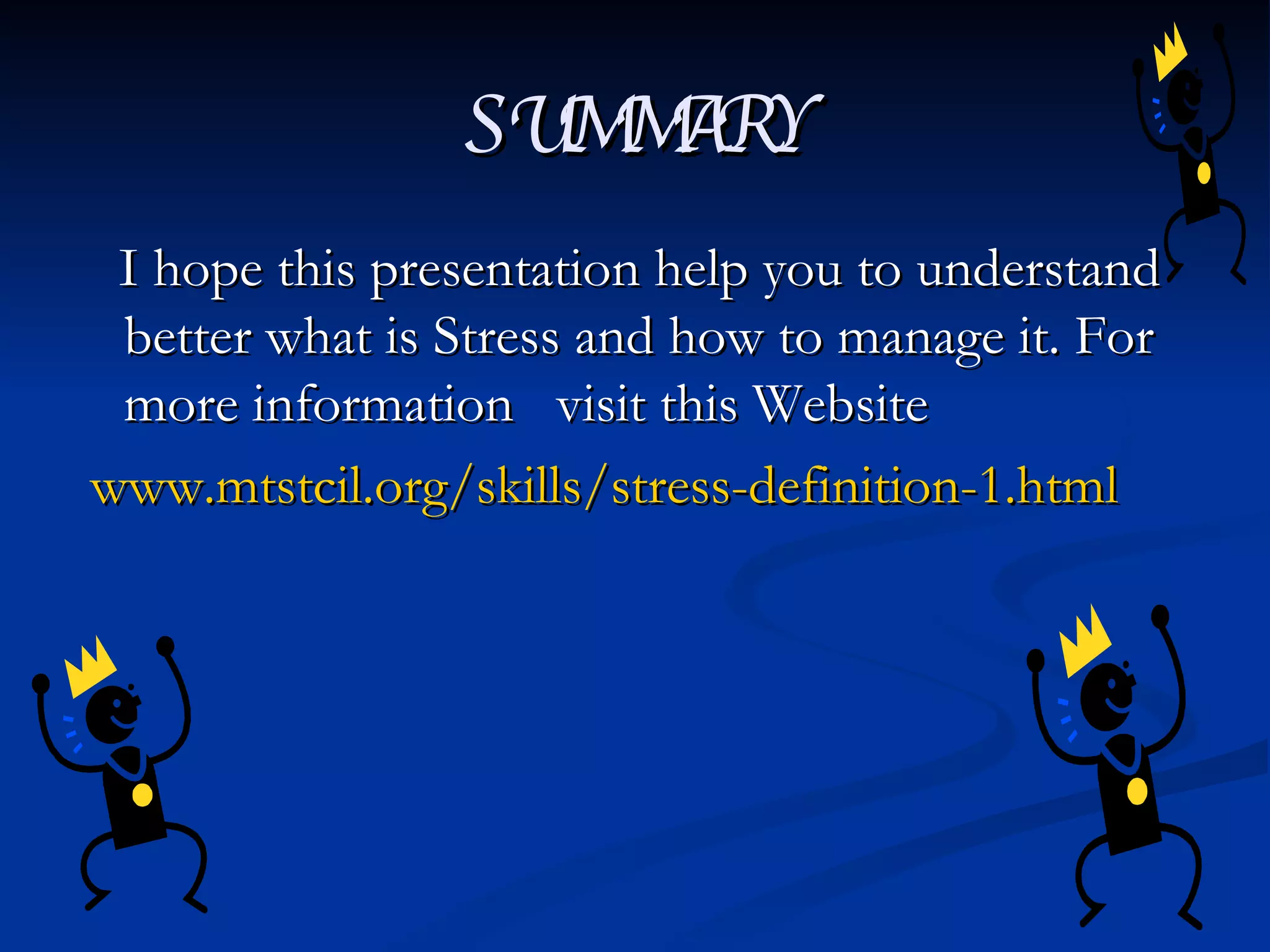 SUMMARY I hope this presentation help you to understand better what is Stress and how to manage it. For more information  visit this Website www.mtstcil.org/skills/stress-definition-1.html 