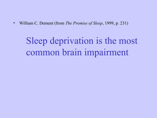• William C. Dement (from The Promise of Sleep, 1999, p. 231)
Sleep deprivation is the most
common brain impairment
 