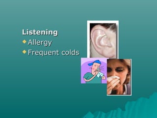 ListeningListening
 AllergyAllergy
 Frequent coldsFrequent colds
 