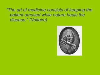 "The art of medicine consists of keeping the
patient amused while nature heals the
disease." (Voltaire)
 