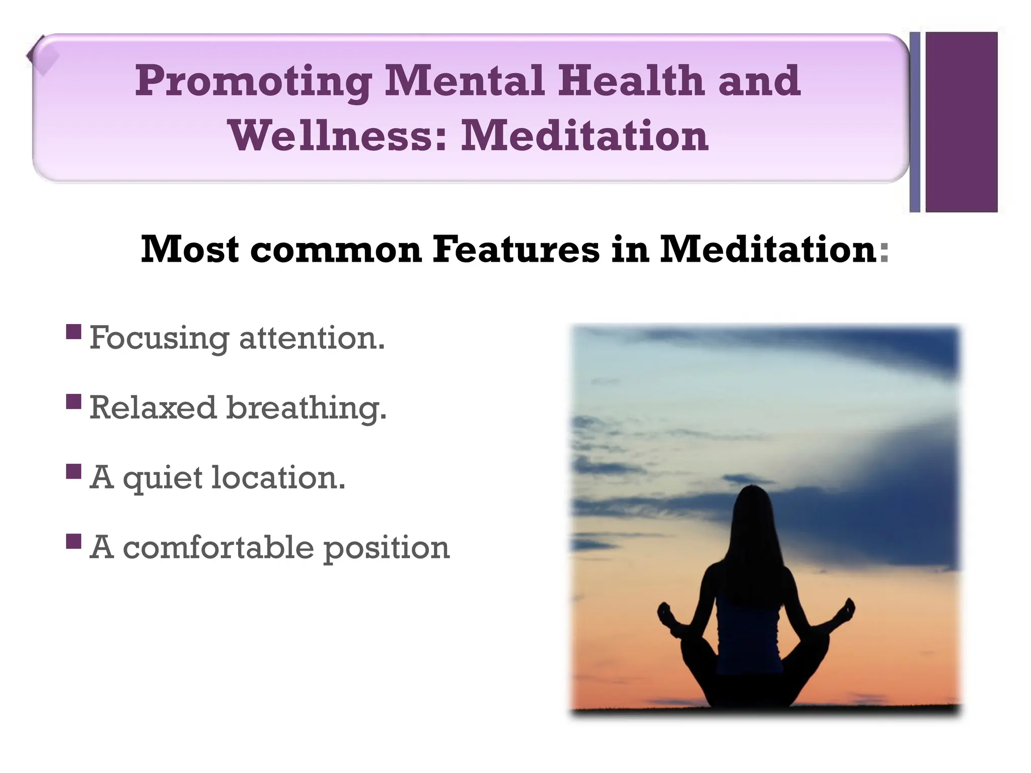 Most common Features in Meditation:
 Focusing attention.
 Relaxed breathing.
 A quiet location.
 A comfortable position
Promoting Mental Health and
Wellness: Meditation
 