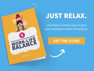 GET THE GUIDE
JUST RELAX.
Use these 6 simple ways to give
your employees work-life balance.
 